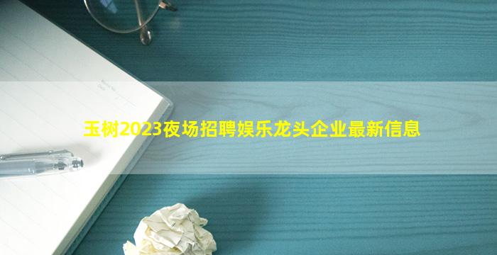 玉树2023夜场招聘娱乐龙头企业最新信息