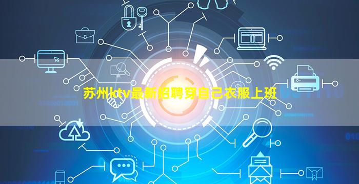 苏州ktv最新招聘穿自己衣服上班